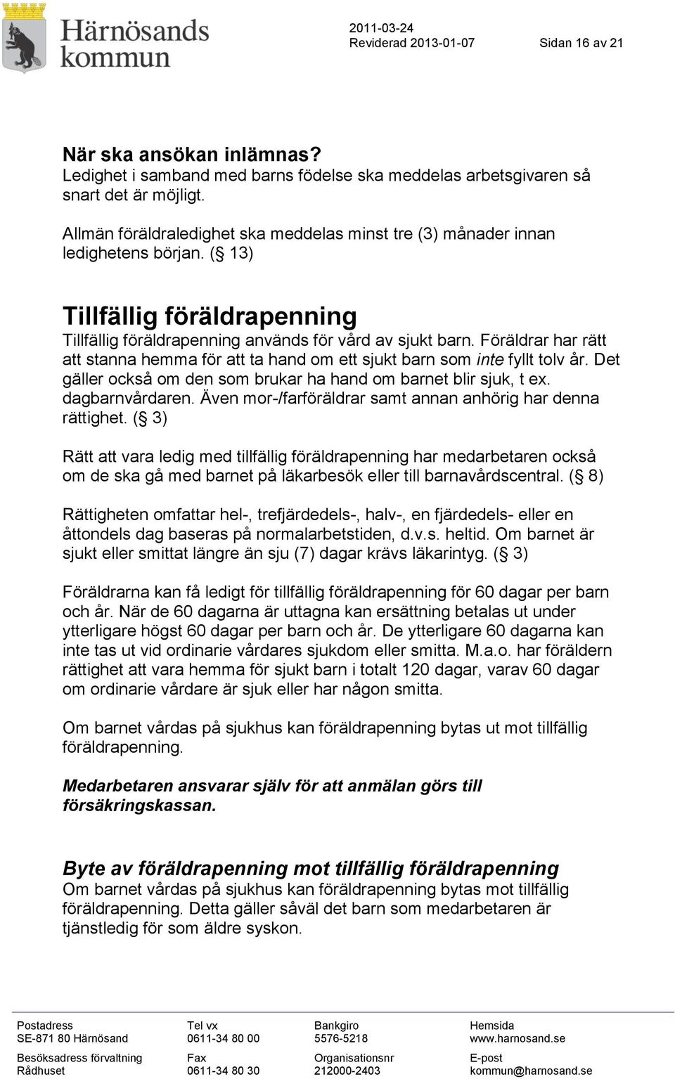 Föräldrar har rätt att stanna hemma för att ta hand om ett sjukt barn som inte fyllt tolv år. Det gäller också om den som brukar ha hand om barnet blir sjuk, t ex. dagbarnvårdaren.