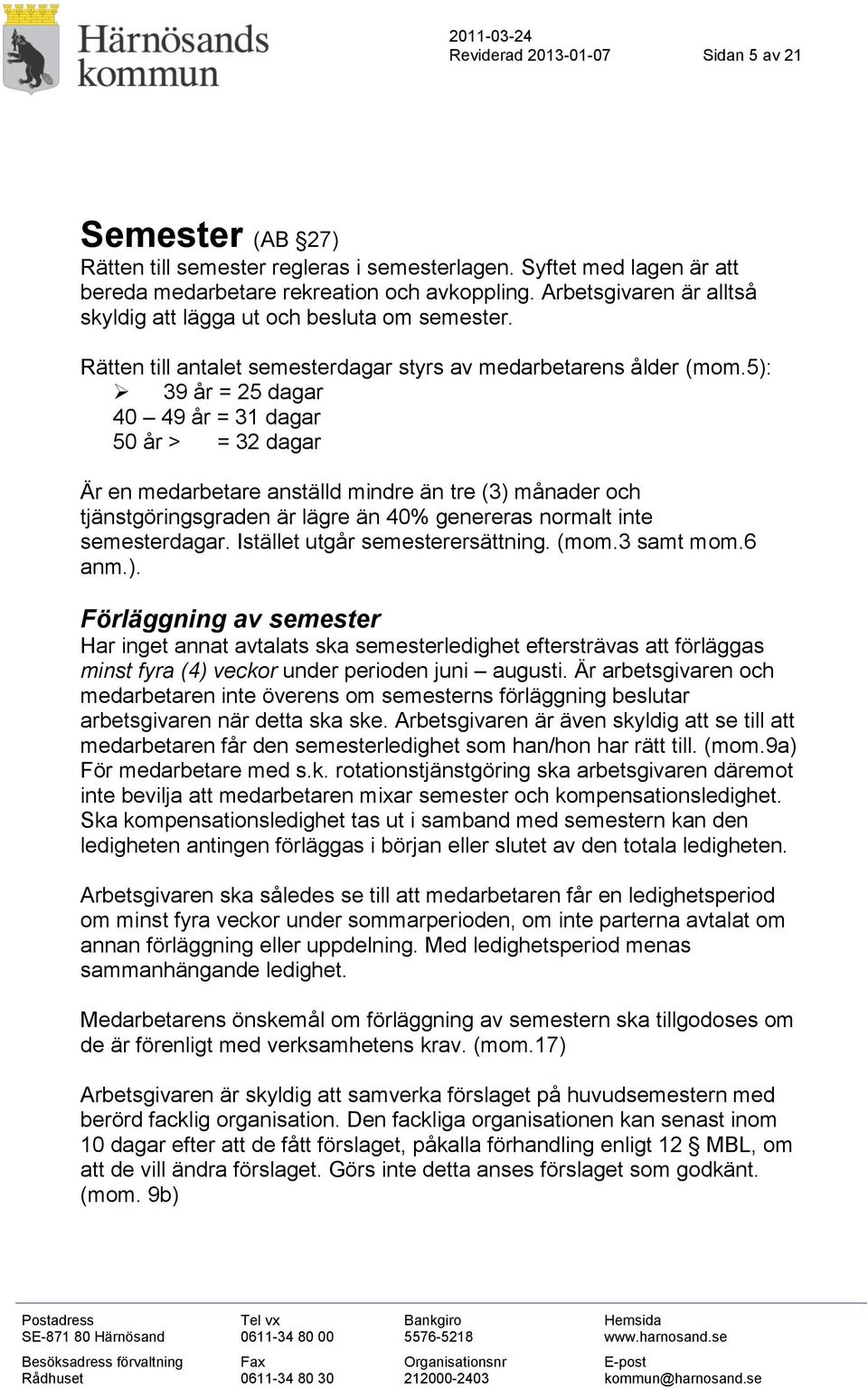 5): 39 år = 25 dagar 40 49 år = 31 dagar 50 år > = 32 dagar Är en medarbetare anställd mindre än tre (3) månader och tjänstgöringsgraden är lägre än 40% genereras normalt inte semesterdagar.