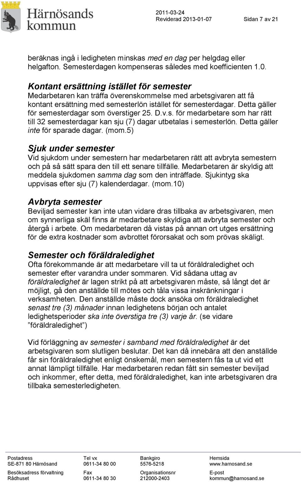 5) Sjuk under semester Vid sjukdom under semestern har medarbetaren rätt att avbryta semestern och på så sätt spara den till ett senare tillfälle.