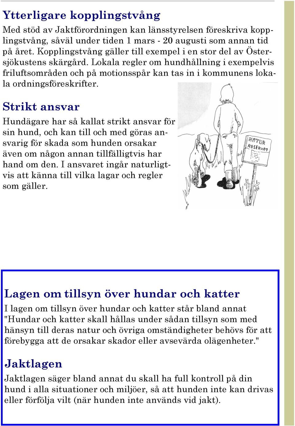 Lokala regler om hundhållning i exempelvis friluftsområden och på motionsspår kan tas in i kommunens lokala ordningsföreskrifter.