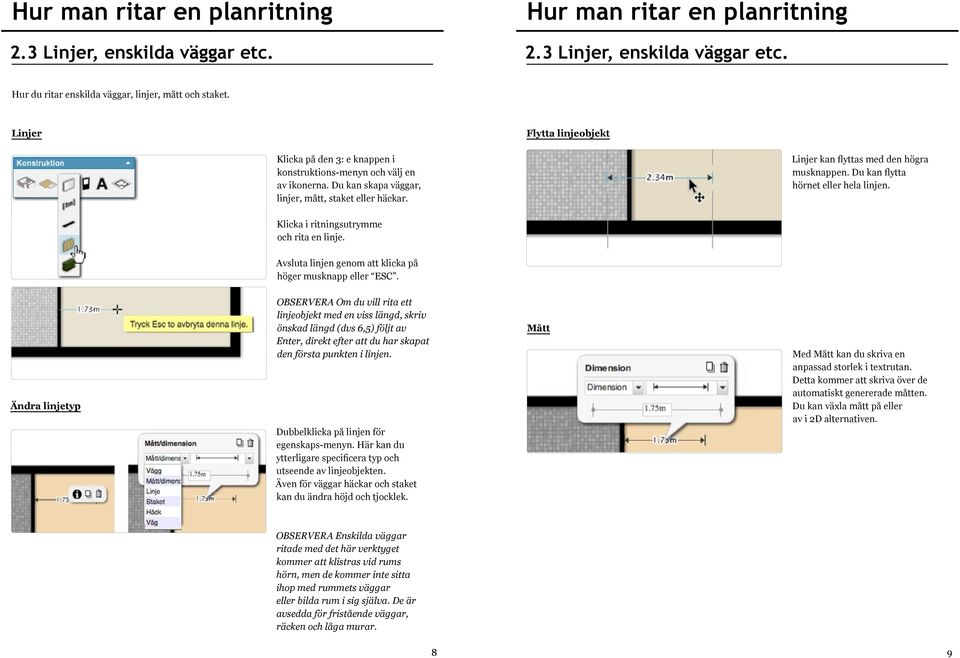 Du kan flytta hörnet eller hela linjen. Klicka i ritningsutrymme och rita en linje. Avsluta linjen genom att klicka på höger musknapp eller ESC.