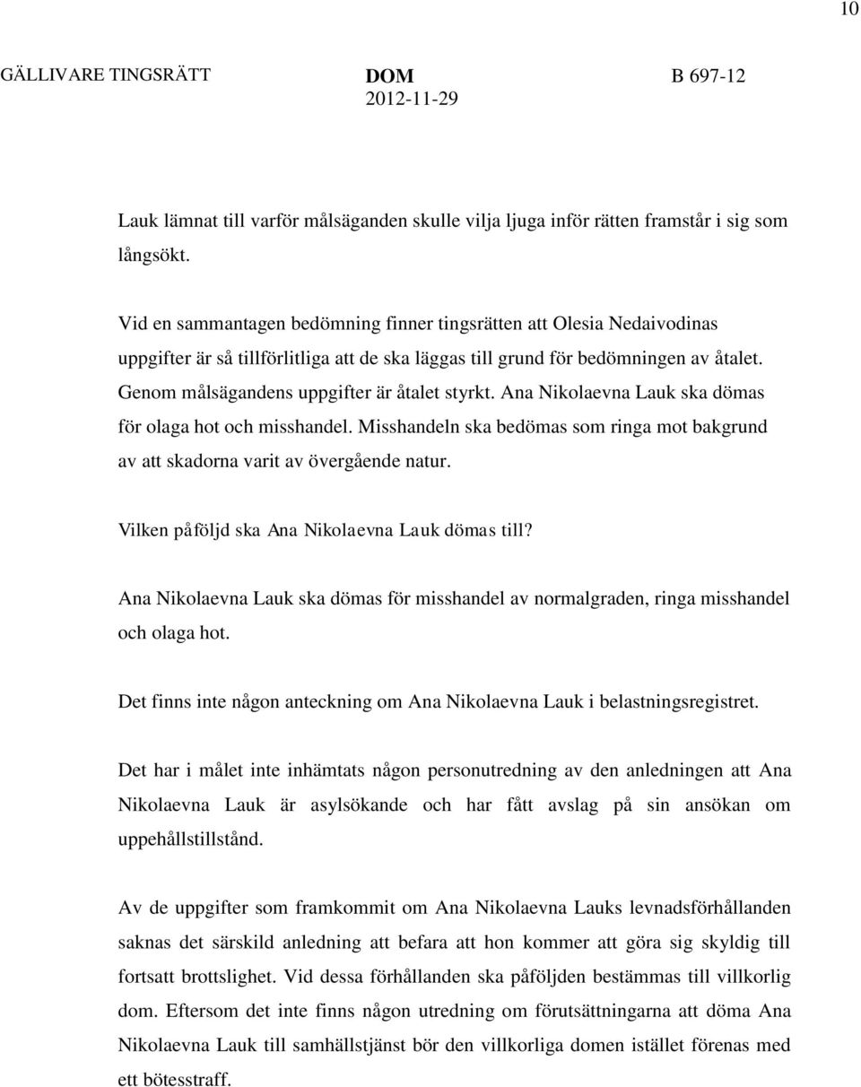 Genom målsägandens uppgifter är åtalet styrkt. Ana Nikolaevna Lauk ska dömas för olaga hot och misshandel. Misshandeln ska bedömas som ringa mot bakgrund av att skadorna varit av övergående natur.