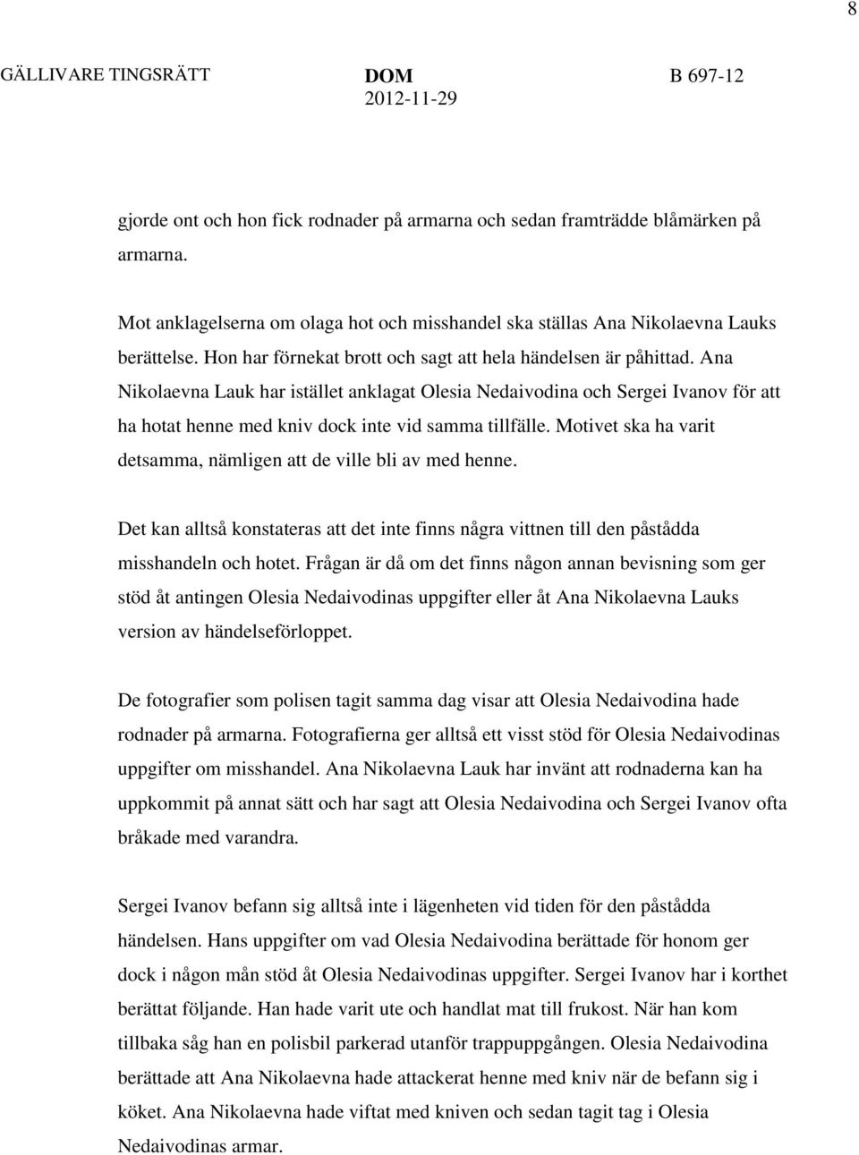 Ana Nikolaevna Lauk har istället anklagat Olesia Nedaivodina och Sergei Ivanov för att ha hotat henne med kniv dock inte vid samma tillfälle.