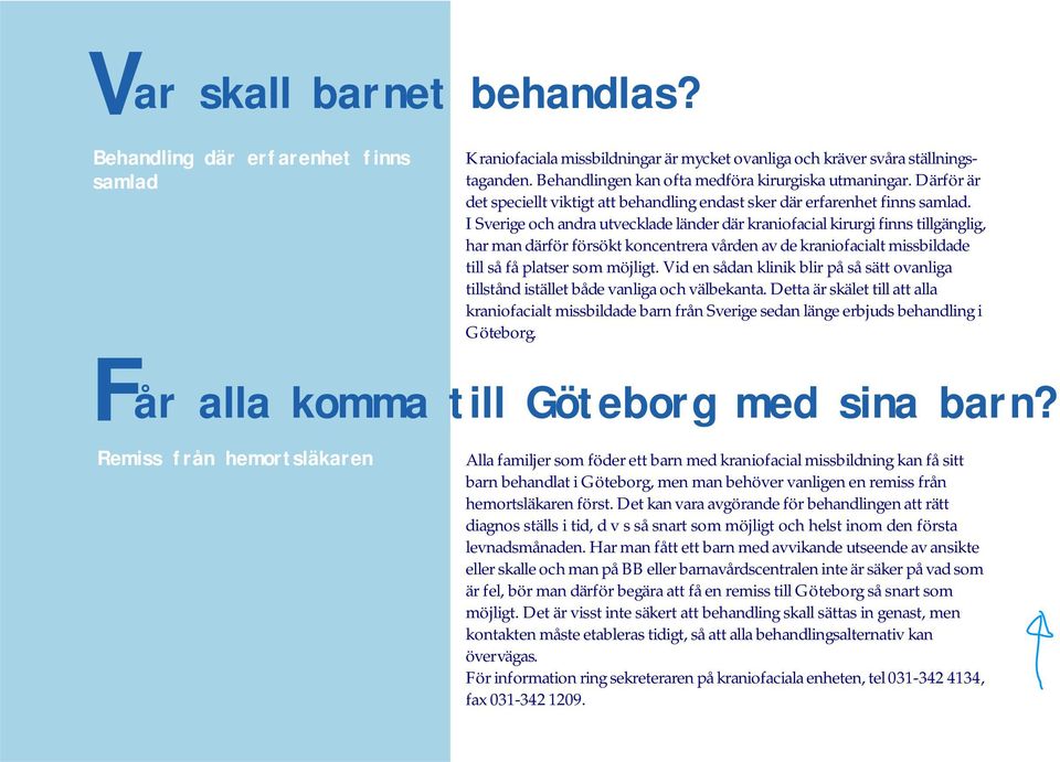 I Sverige och andra utvecklade länder där kraniofacial kirurgi finns tillgänglig, har man därför försökt koncentrera vården av de kraniofacialt missbildade till så få platser som möjligt.