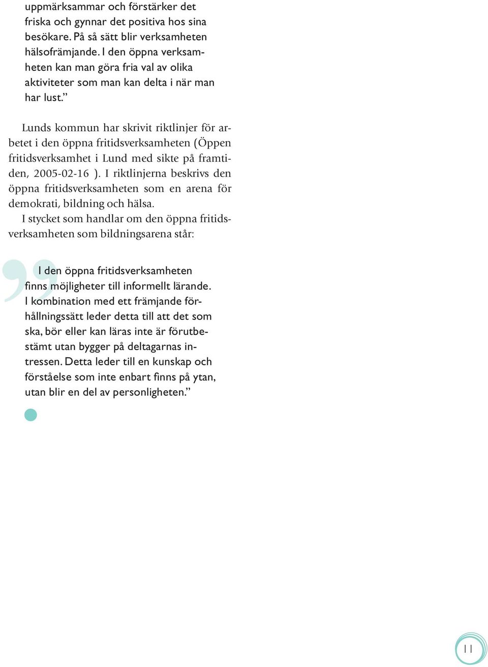 Lunds kommun har skrivit riktlinjer för arbetet i den öppna fritidsverksamheten (Öppen fritidsverksamhet i Lund med sikte på framtiden, 2005-02-16 ).