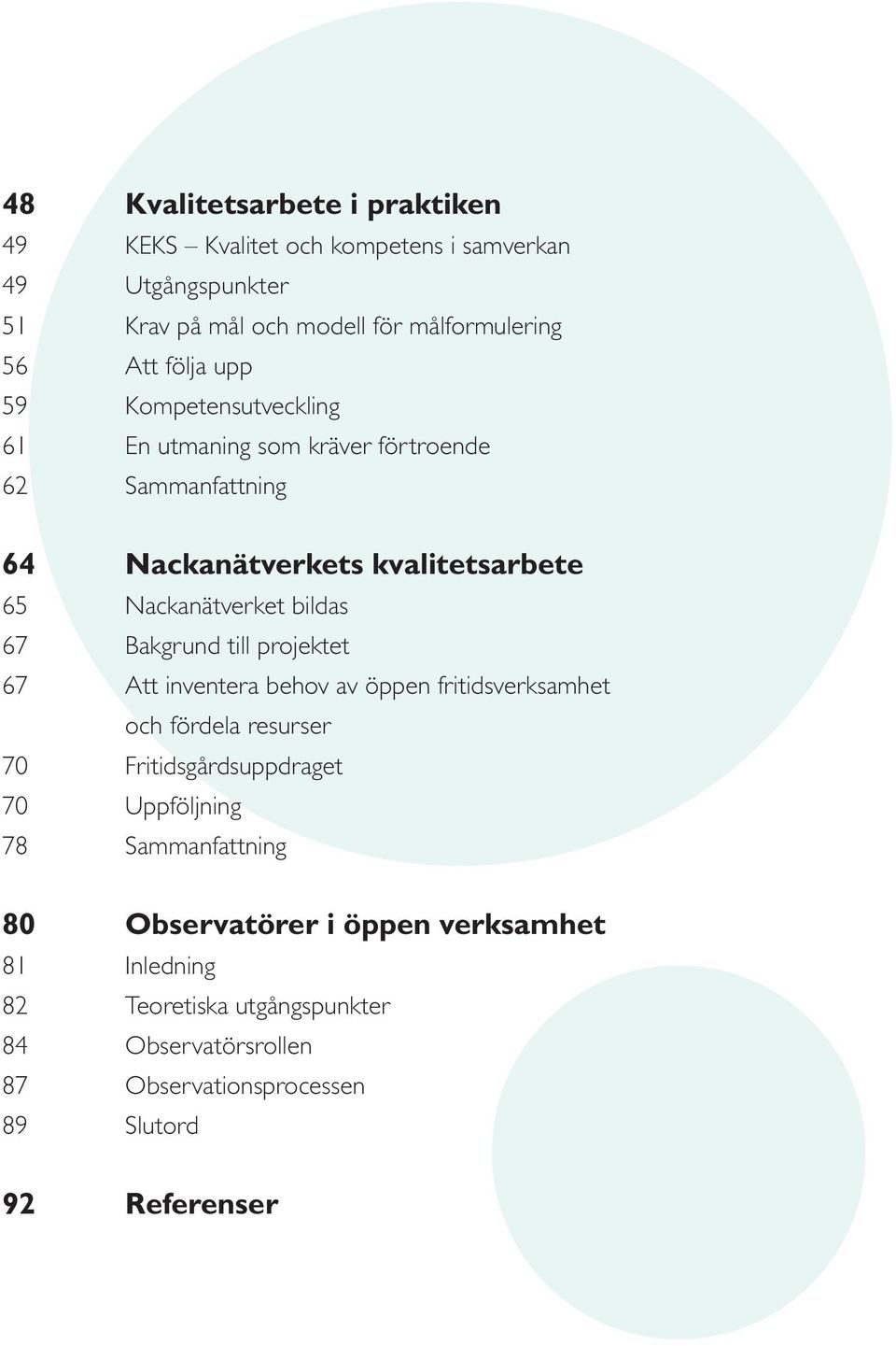 67 Bakgrund till projektet 67 Att inventera behov av öppen fritidsverksamhet och fördela resurser 70 Fritidsgårdsuppdraget 70 Uppföljning 78