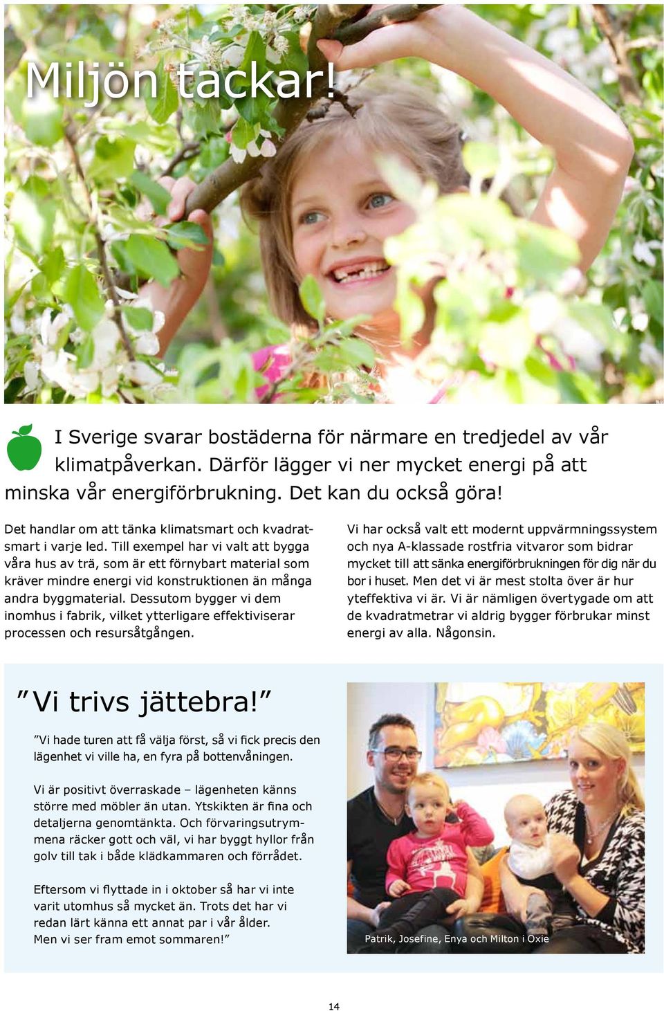 Till exempel har vi valt att bygga våra hus av trä, som är ett förnybart material som kräver mindre energi vid konstruktionen än många andra byggmaterial.