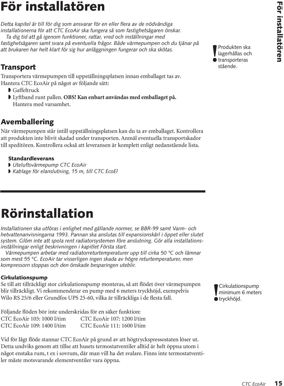 Både värmepumpen och du tjänar på att brukaren har helt klart för sig hur anläggningen fungerar och ska skötas. Transport Transportera värmepumpen till uppställningsplatsen innan emballaget tas av.