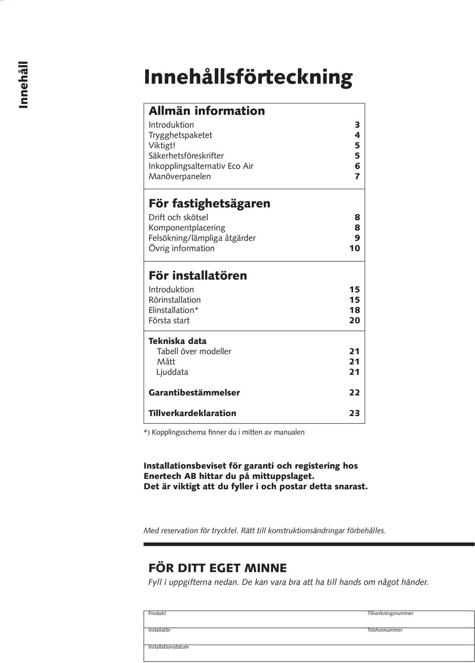 installatören Introduktion 15 Rörinstallation 15 Elinstallation* 18 Första start 20 Tekniska data Tabell över modeller 21 Mått 21 Ljuddata 21 Garantibestämmelser 22 Tillverkardeklaration 23 *)