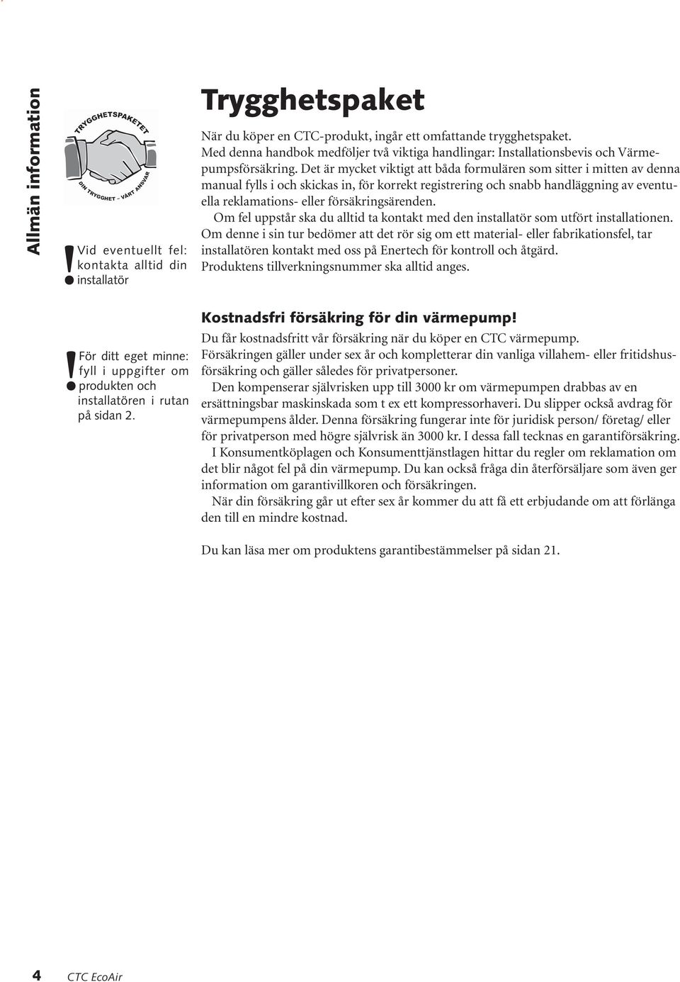 Det är mycket viktigt att båda formulären som sitter i mitten av denna manual fylls i och skickas in, för korrekt registrering och snabb handläggning av eventuella reklamations- eller