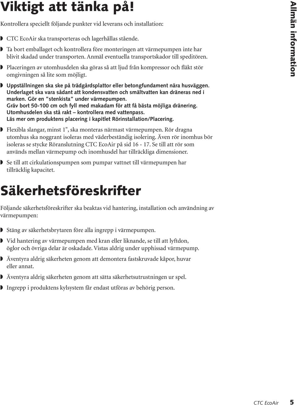 Placeringen av utomhusdelen ska göras så att ljud från kompressor och fläkt stör omgivningen så lite som möjligt. Uppställningen ska ske på trädgårdsplattor eller betongfundament nära husväggen.