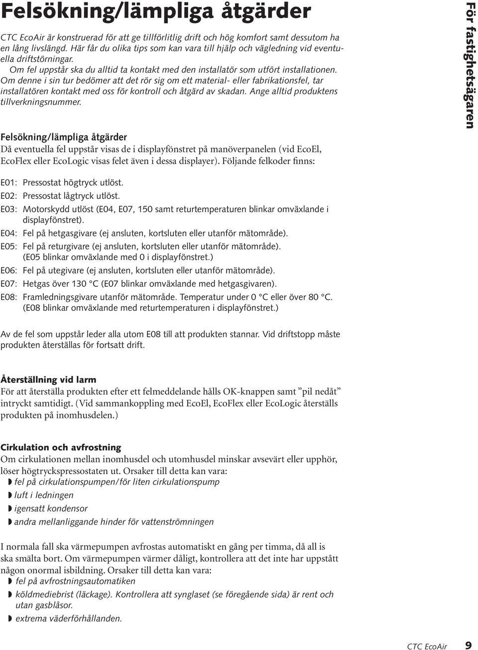 Om denne i sin tur bedömer att det rör sig om ett material- eller fabrikationsfel, tar installatören kontakt med oss för kontroll och åtgärd av skadan. Ange alltid produktens tillverkningsnummer.