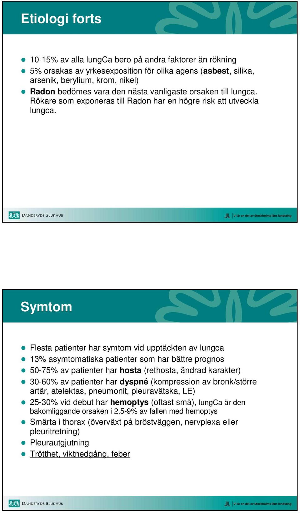 Symtom Flesta patienter har symtom vid upptäckten av lungca 13% asymtomatiska patienter som har bättre prognos 50-75% av patienter har hosta (rethosta, ändrad karakter) 30-60% av patienter har dyspné
