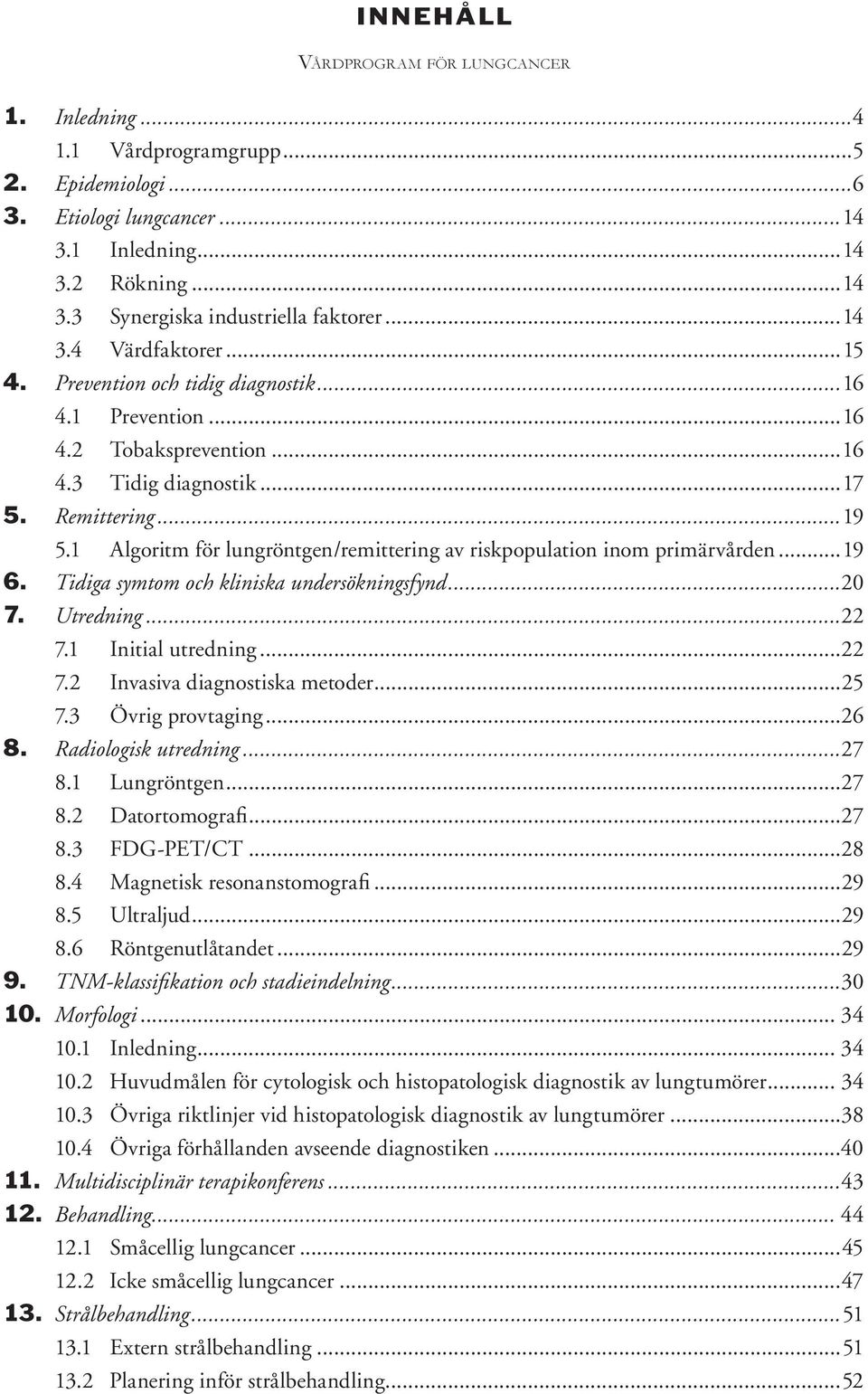 1 Algoritm för lungröntgen/remittering av riskpopulation inom primärvården...19 6. Tidiga symtom och kliniska undersökningsfynd...20 7. Utredning...22 7.1 Initial utredning...22 7.2 Invasiva diagnostiska metoder.