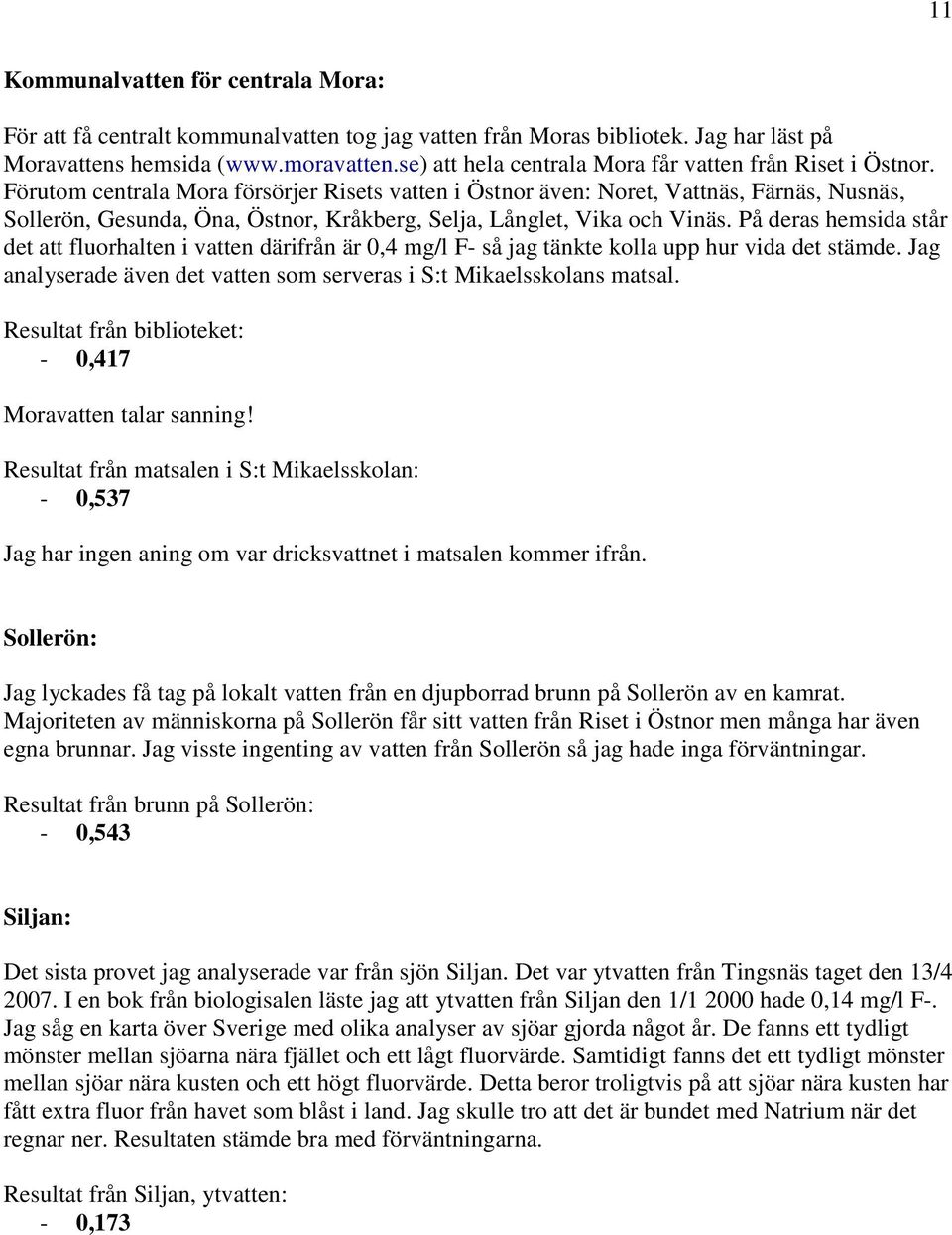 Förutom centrala Mora försörjer Risets vatten i Östnor även: Noret, Vattnäs, Färnäs, Nusnäs, Sollerön, Gesunda, Öna, Östnor, Kråkberg, Selja, Långlet, Vika och Vinäs.