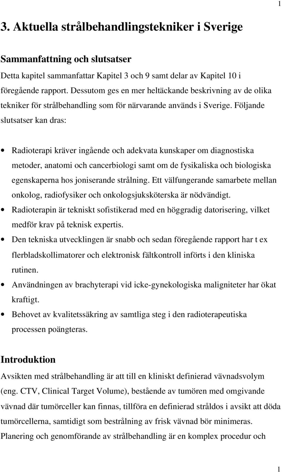 Följande slutsatser kan dras: Radioterapi kräver ingående och adekvata kunskaper om diagnostiska metoder, anatomi och cancerbiologi samt om de fysikaliska och biologiska egenskaperna hos joniserande