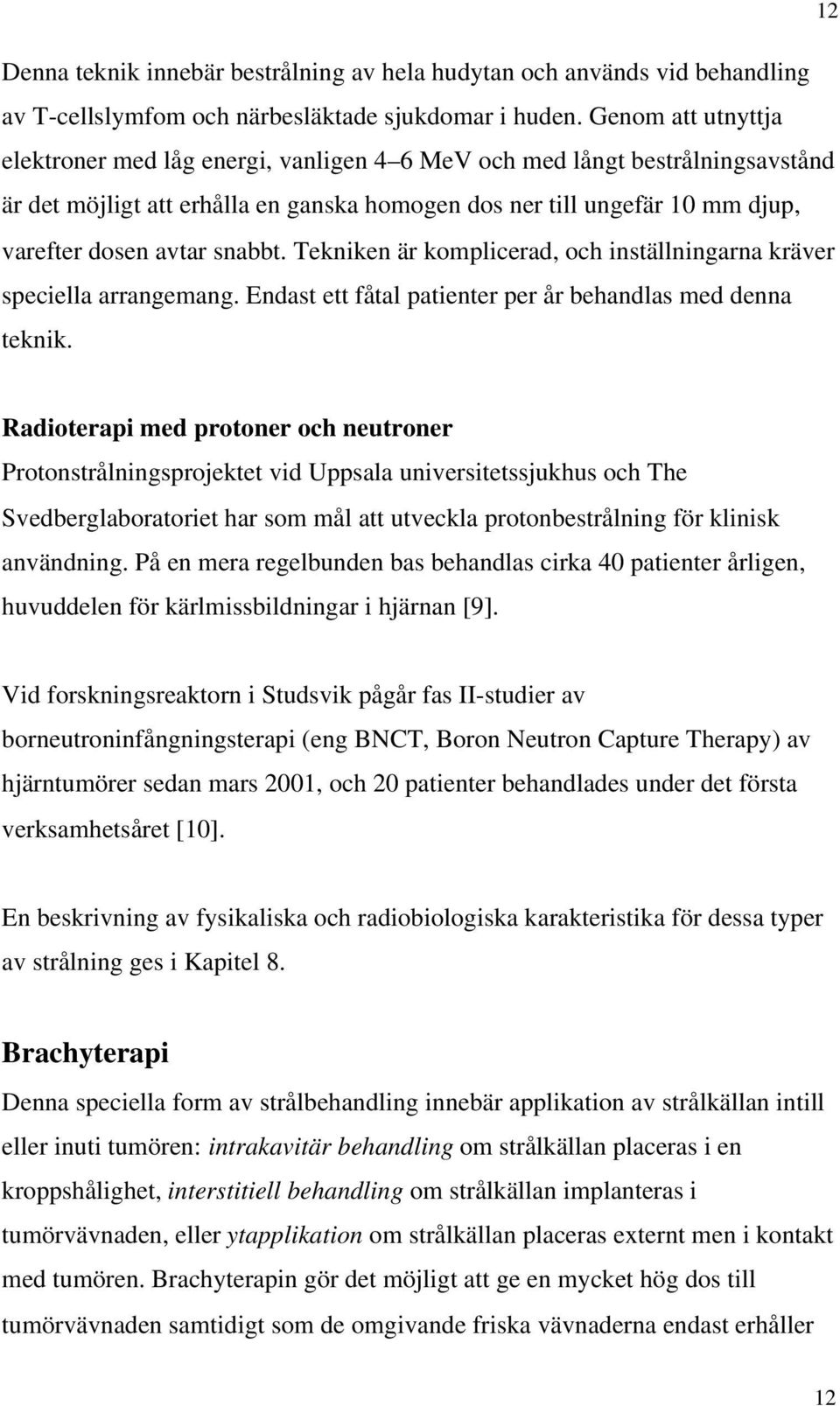 snabbt. Tekniken är komplicerad, och inställningarna kräver speciella arrangemang. Endast ett fåtal patienter per år behandlas med denna teknik.