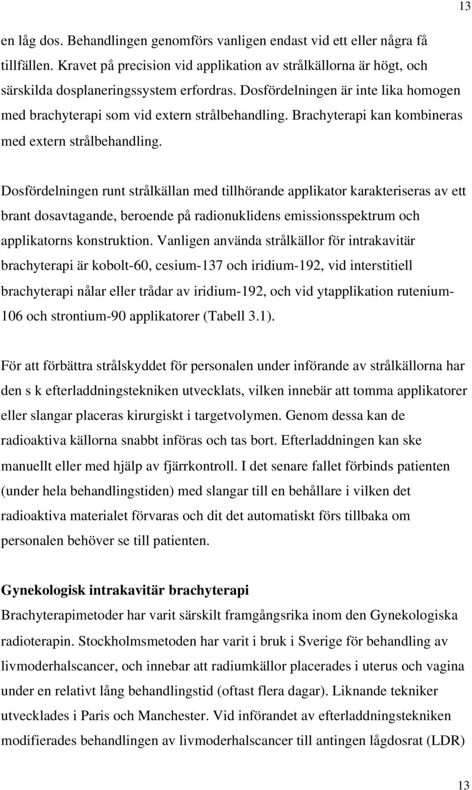 Dosfördelningen runt strålkällan med tillhörande applikator karakteriseras av ett brant dosavtagande, beroende på radionuklidens emissionsspektrum och applikatorns konstruktion.