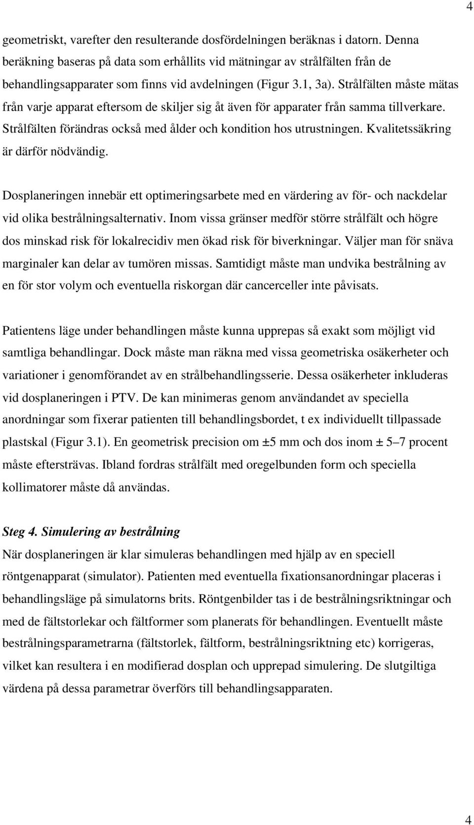 Strålfälten måste mätas från varje apparat eftersom de skiljer sig åt även för apparater från samma tillverkare. Strålfälten förändras också med ålder och kondition hos utrustningen.