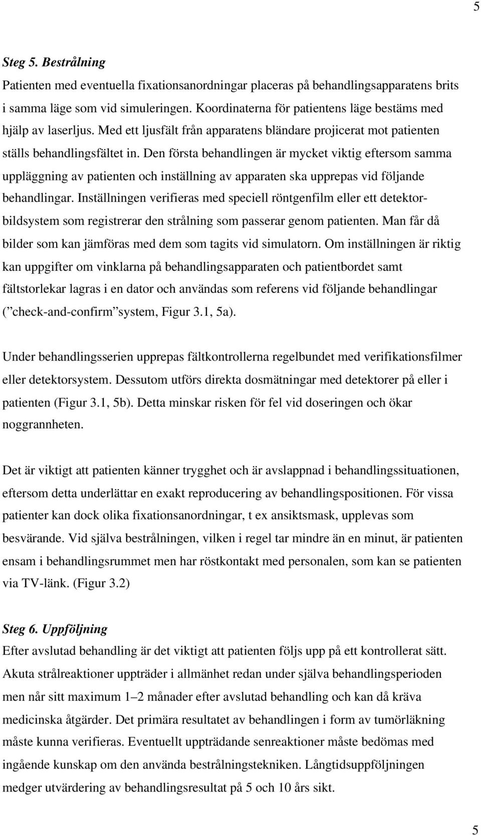 Den första behandlingen är mycket viktig eftersom samma uppläggning av patienten och inställning av apparaten ska upprepas vid följande behandlingar.