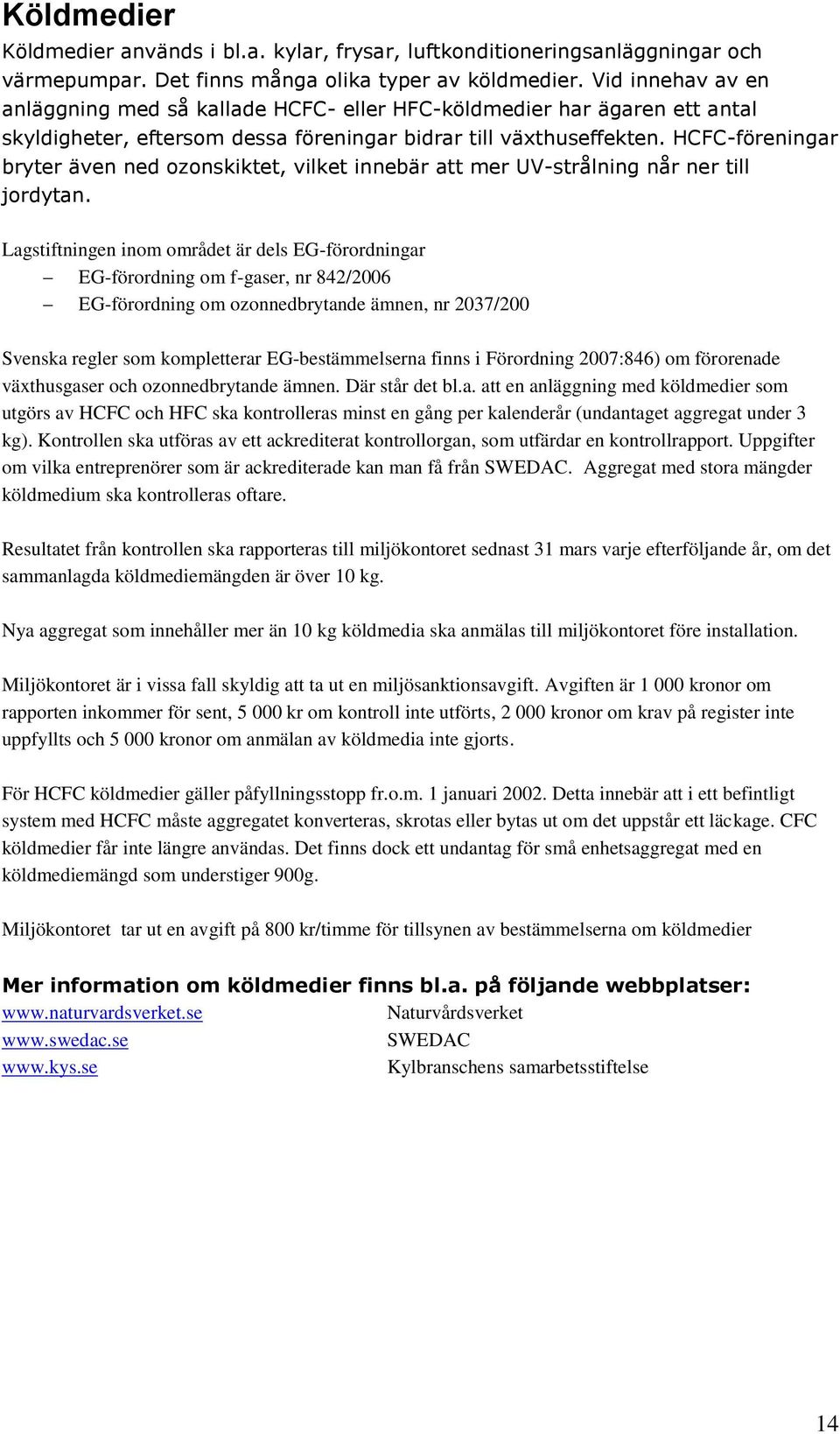 HCFC-föreningar bryter även ned ozonskiktet, vilket innebär att mer UV-strålning når ner till jordytan.