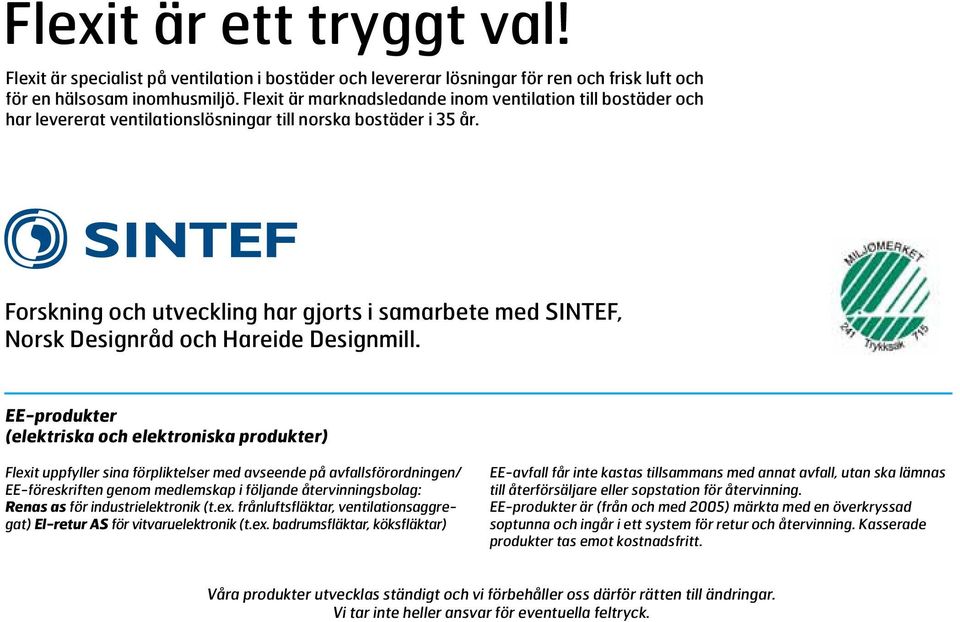 Forskning och utveckling har gjorts i samarbete med SINTEF, Norsk Designråd och Hareide Designmill.