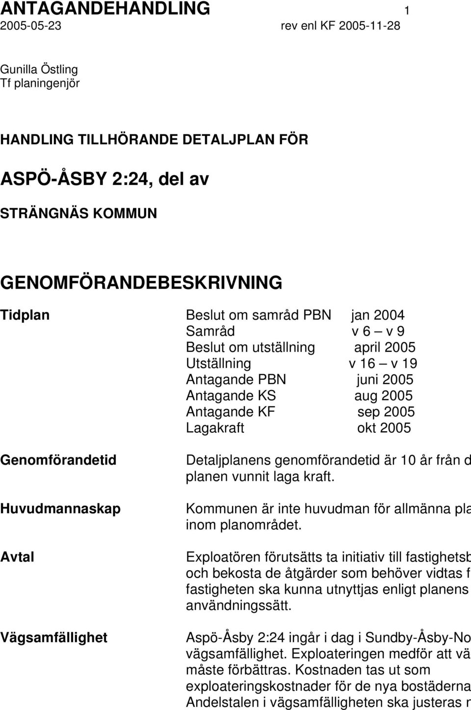 Huvudmannaskap Avtal Vägsamfällighet Detaljplanens genomförandetid är 10 år från d planen vunnit laga kraft. Kommunen är inte huvudman för allmänna pla inom planområdet.