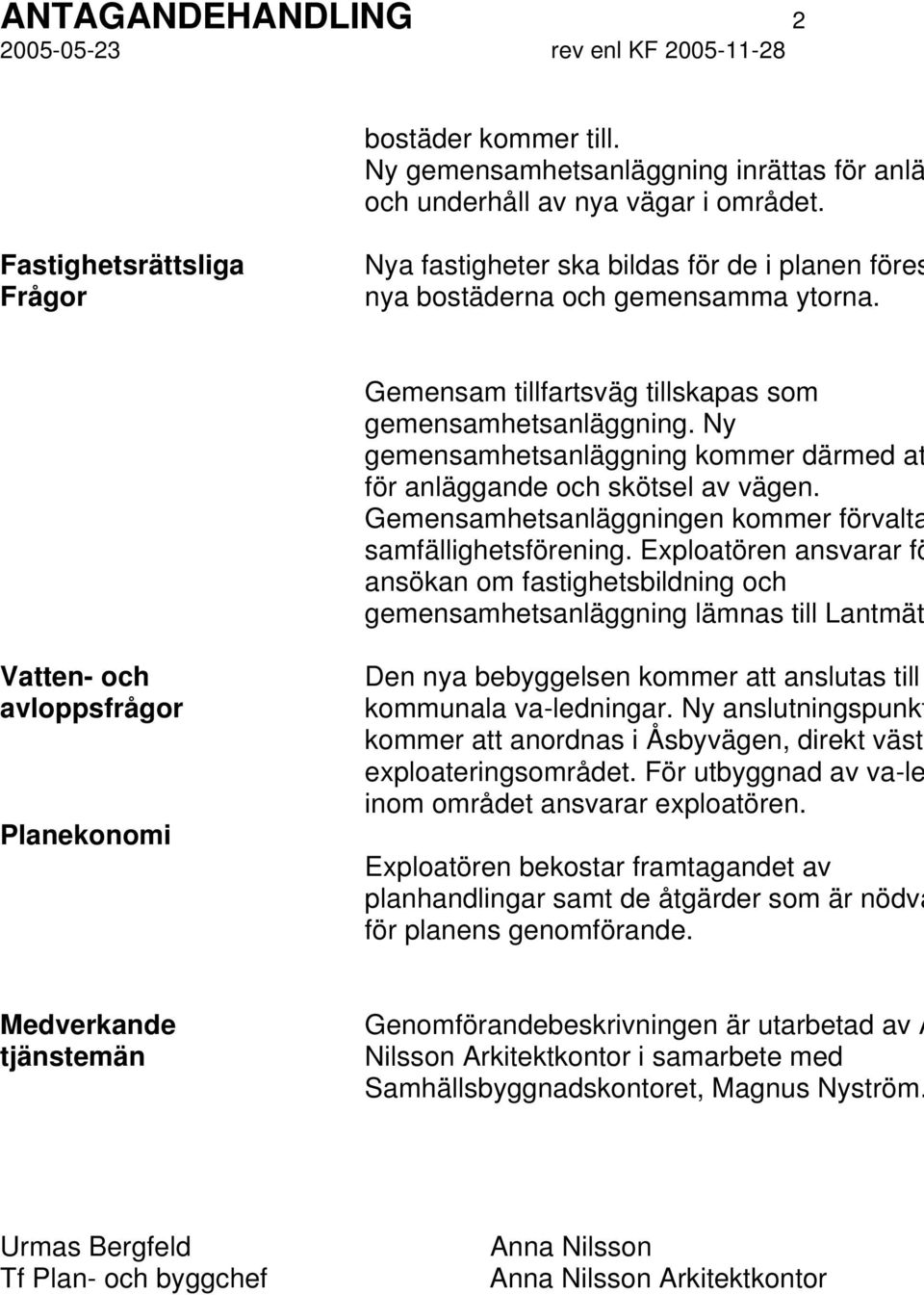 Ny gemensamhetsanläggning kommer därmed at för anläggande och skötsel av vägen. Gemensamhetsanläggningen kommer förvalta samfällighetsförening.