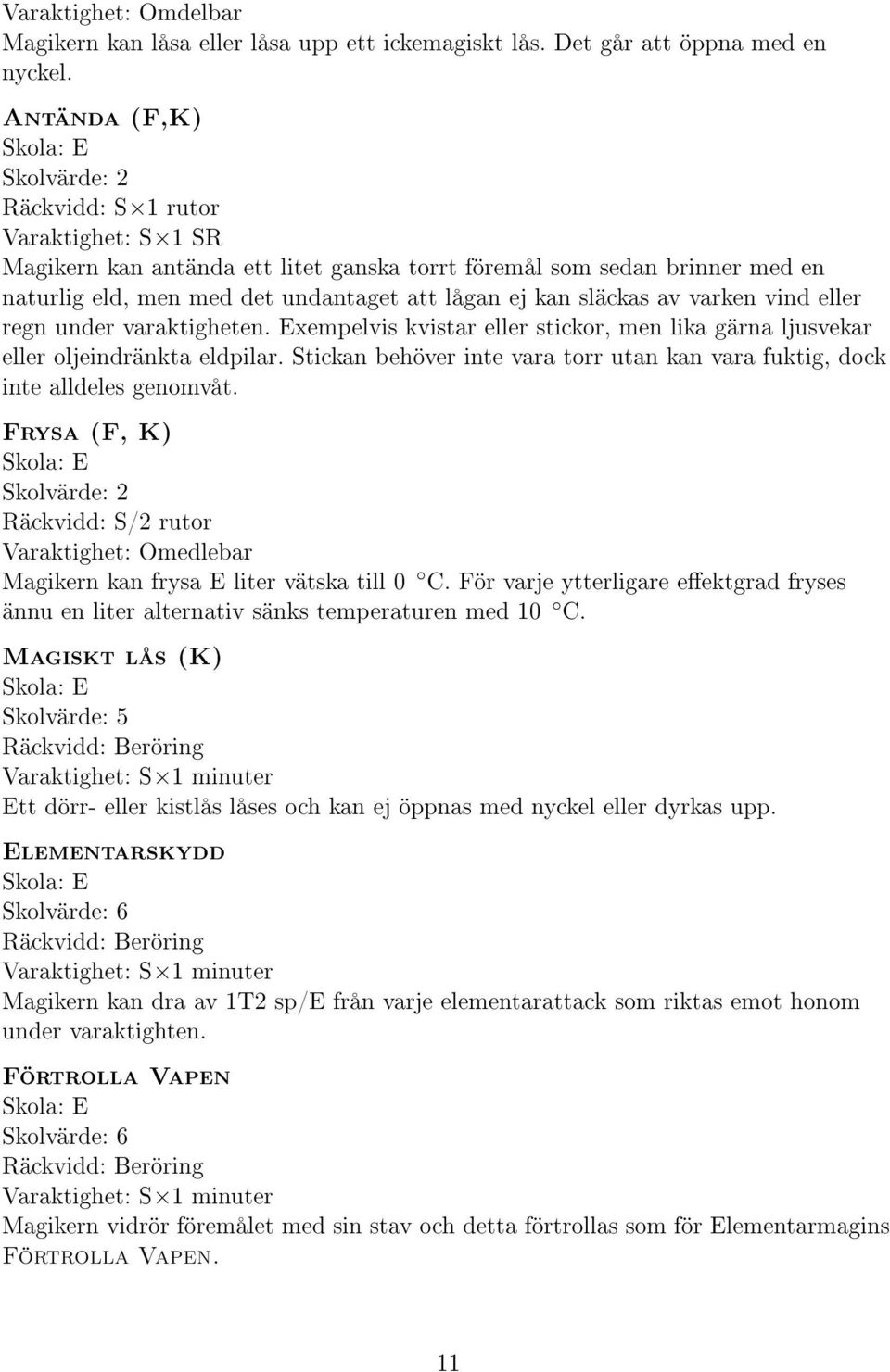 varken vind eller regn under varaktigheten. Exempelvis kvistar eller stickor, men lika gärna ljusvekar eller oljeindränkta eldpilar.