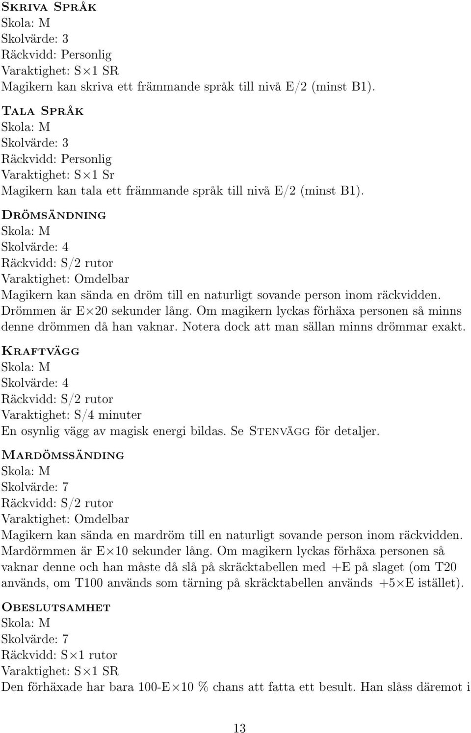 Drömsändning Skola: M Skolvärde: 4 Räckvidd: S/2 rutor Varaktighet: Omdelbar Magikern kan sända en dröm till en naturligt sovande person inom räckvidden. Drömmen är E 20 sekunder lång.