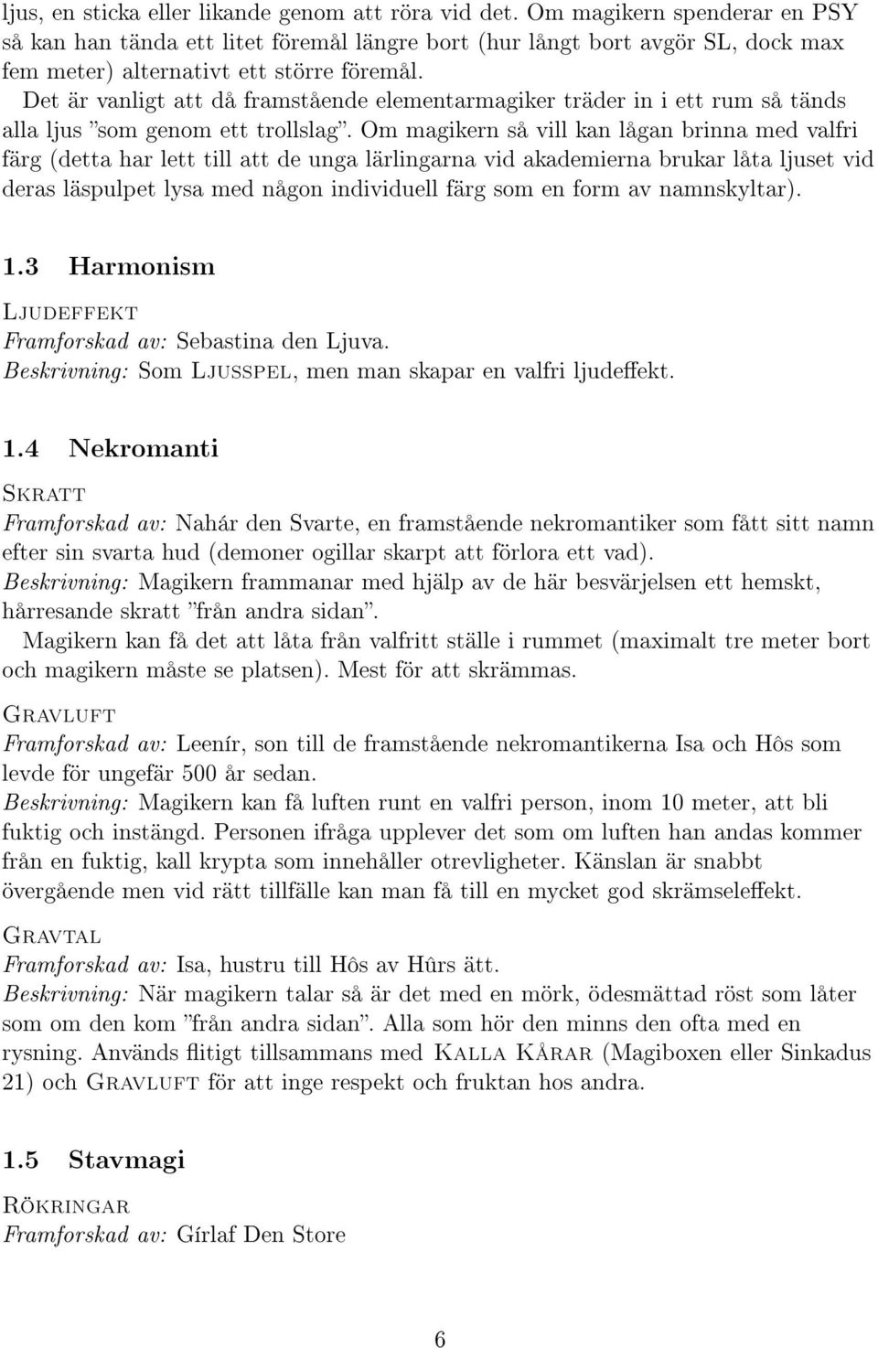 Det är vanligt att då framstående elementarmagiker träder in i ett rum så tänds alla ljus som genom ett trollslag.