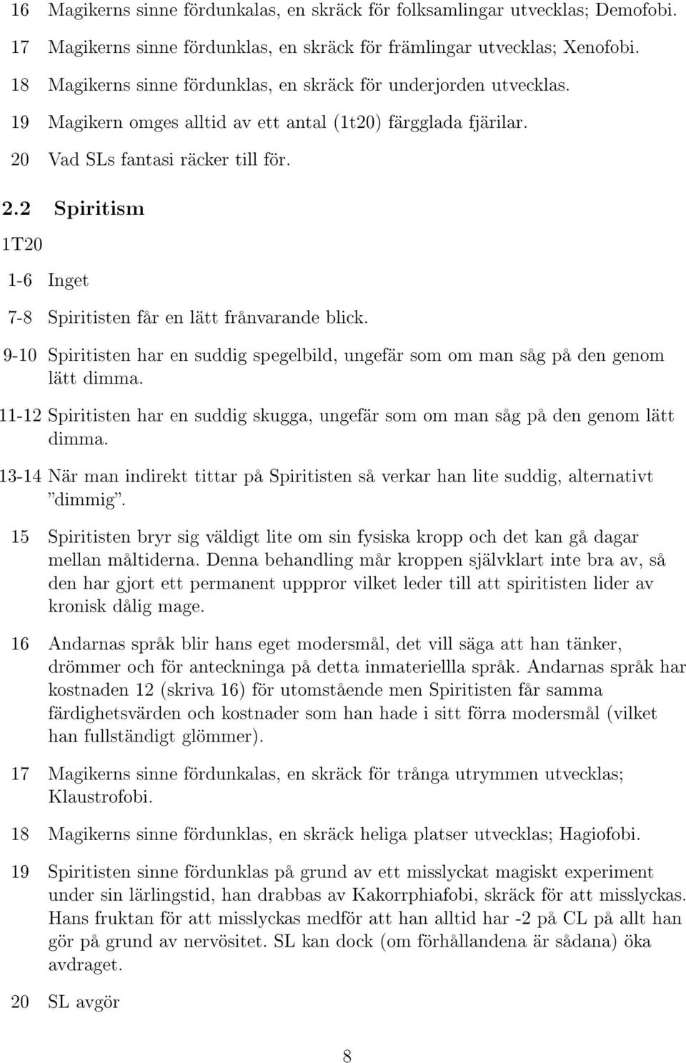 Vad SLs fantasi räcker till för. 2.2 Spiritism 1T20 1-6 Inget 7-8 Spiritisten får en lätt frånvarande blick. 9-10 Spiritisten har en suddig spegelbild, ungefär som om man såg på den genom lätt dimma.