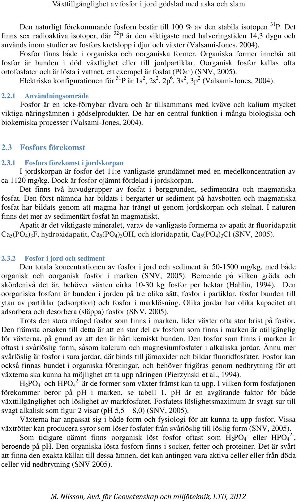 Fosfor finns både i organiska och oorganiska former. Organiska former innebär att fosfor är bunden i död växtlighet eller till jordpartiklar.