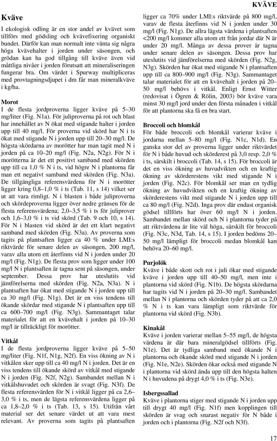fungerar bra. Om värdet i Spurway multipliceras med provtagningsdjupet i dm får man mineralkväve i kg/ha. Morot I de flesta jordproverna ligger kväve på mg/liter (Fig. Na).