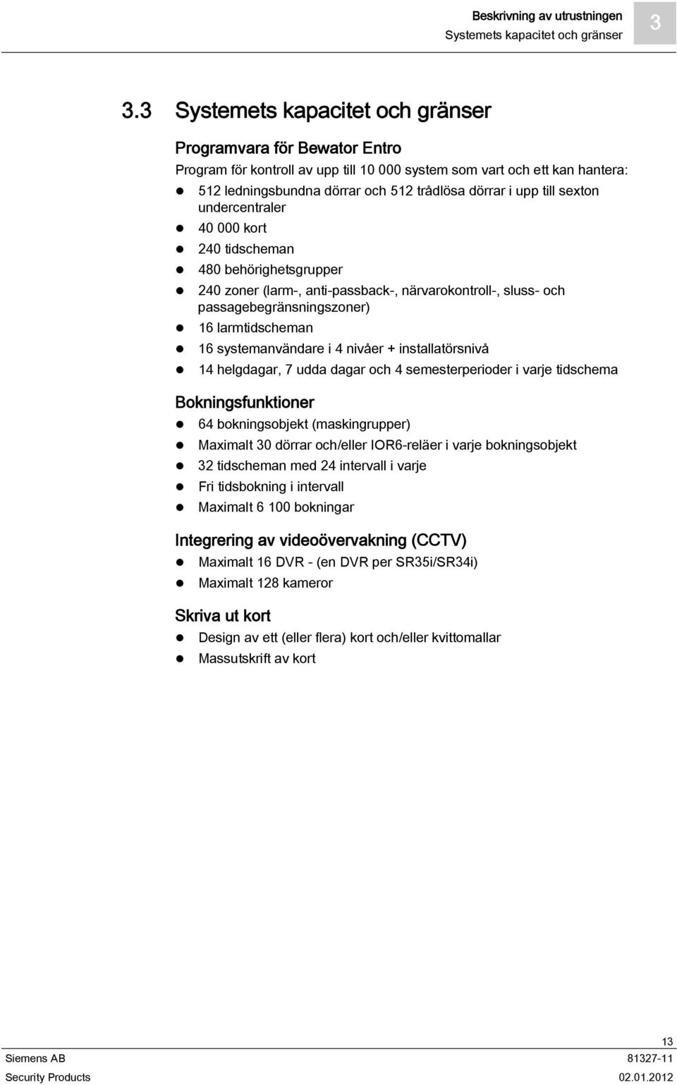 till sexton undercentraler 40 000 kort 240 tidscheman 480 behörighetsgrupper 240 zoner (larm-, anti-passback-, närvarokontroll-, sluss- och passagebegränsningszoner) 16 larmtidscheman 16