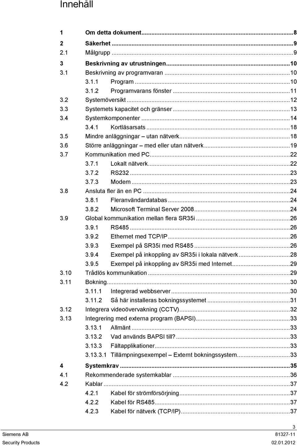 ..19 3.7 Kommunikation med PC...22 3.7.1 Lokalt nätverk...22 3.7.2 RS232...23 3.7.3 Modem...23 3.8 Ansluta fler än en PC...24 3.8.1 Fleranvändardatabas...24 3.8.2 Microsoft Terminal Server 2008...24 3.9 Global kommunikation mellan flera SR35i.