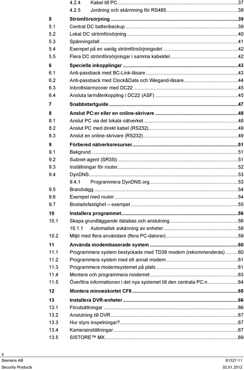 ..44 6.3 Inbrottslarmzoner med DC22...45 6.4 Ansluta larmåterkoppling i DC22 (ASF)...45 7 Snabbstartguide...47 8 Anslut PC:er eller en online-skrivare...48 8.1 Anslut PC via det lokala nätverket...48 8.2 Anslut PC med direkt kabel (RS232).