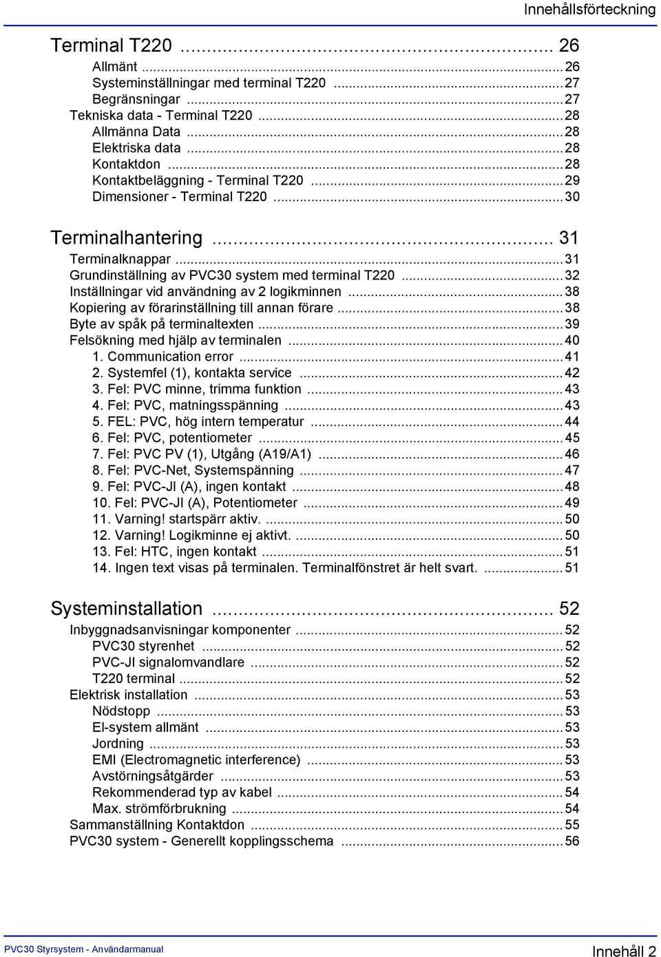 ..32 Inställningar vid användning av 2 logikminnen...38 Kopiering av förarinställning till annan förare... 38 Byte av spåk på terminaltexten...39 Felsökning med hjälp av terminalen...40 1.