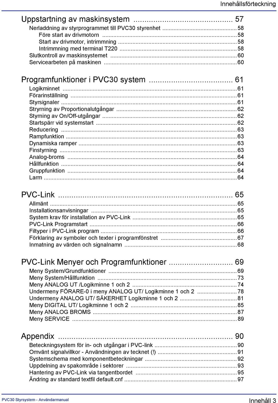 ..61 Stryrning av Proportionalutgångar... 62 Styrning av On/Off-utgångar...62 Startspärr vid systemstart... 62 Reducering...63 Rampfunktion...63 Dynamiska ramper...63 Finstyrning...63 Analog-broms.