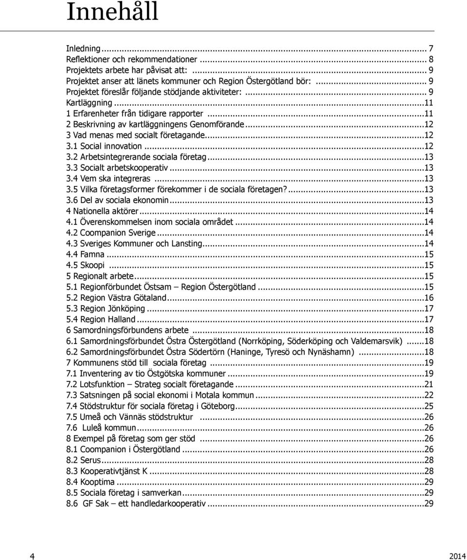 ..12 3 Vad menas med socialt företagande...12 3.1 Social innovation...12 3.2 Arbetsintegrerande sociala företag...13 3.3 Socialt arbetskooperativ...13 3.4 Vem ska integreras...13 3.5 Vilka företagsformer förekommer i de sociala företagen?