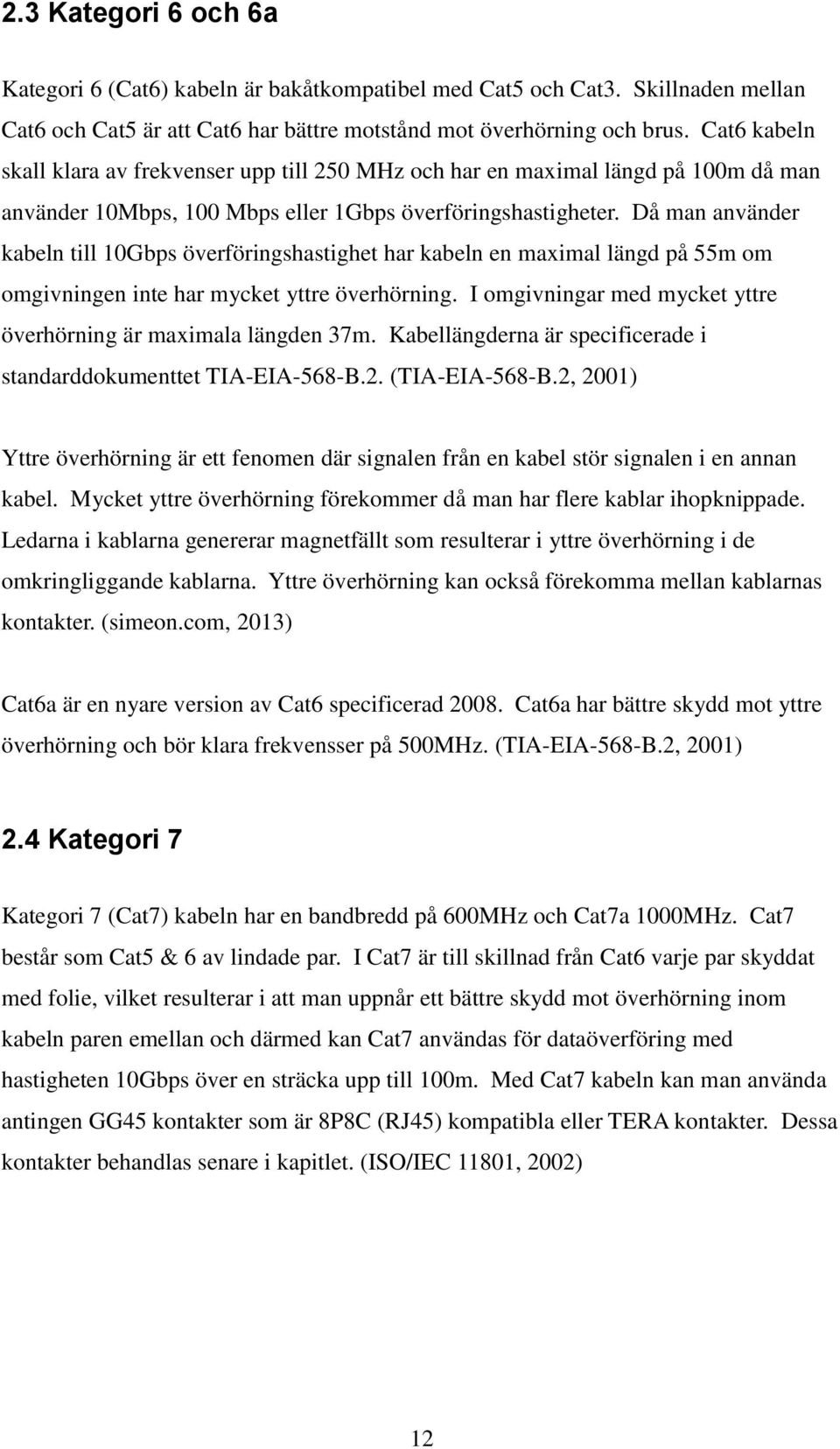 Då man använder kabeln till 10Gbps överföringshastighet har kabeln en maximal längd på 55m om omgivningen inte har mycket yttre överhörning.