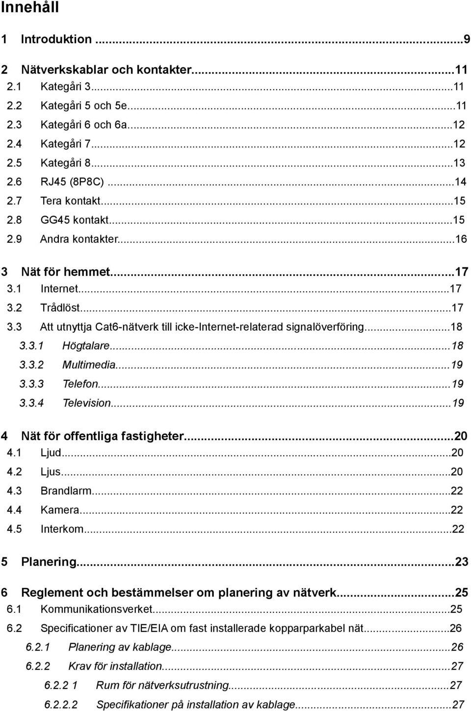 ..18 3.3.1 Högtalare...18 3.3.2 Multimedia...19 3.3.3 Telefon...19 3.3.4 Television...19 4 Nät för offentliga fastigheter...20 4.1 Ljud...20 4.2 Ljus...20 4.3 Brandlarm...22 4.4 Kamera...22 4.5 Interkom.