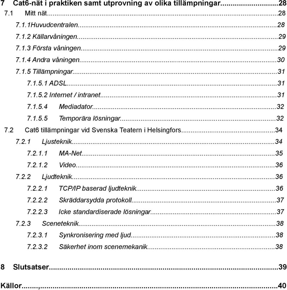 ..34 7.2.1 Ljusteknik...34 7.2.1.1 MA-Net...35 7.2.1.2 Video...36 7.2.2 Ljudteknik...36 7.2.2.1 TCP/IP baserad ljudteknik...36 7.2.2.2 Skräddarsydda protokoll...37 7.2.2.3 Icke standardiserade lösningar.