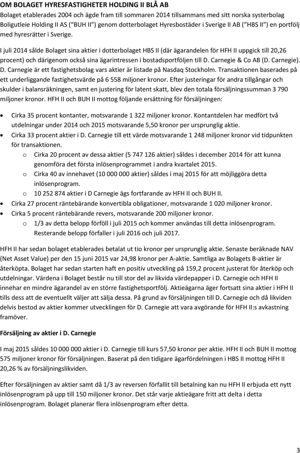 I juli 2014 sålde Bolaget sina aktier i dotterbolaget HBS II (där ägarandelen för HFH II uppgick till 20,26 procent) och därigenom också sina ägarintressen i bostadsportföljen till D.