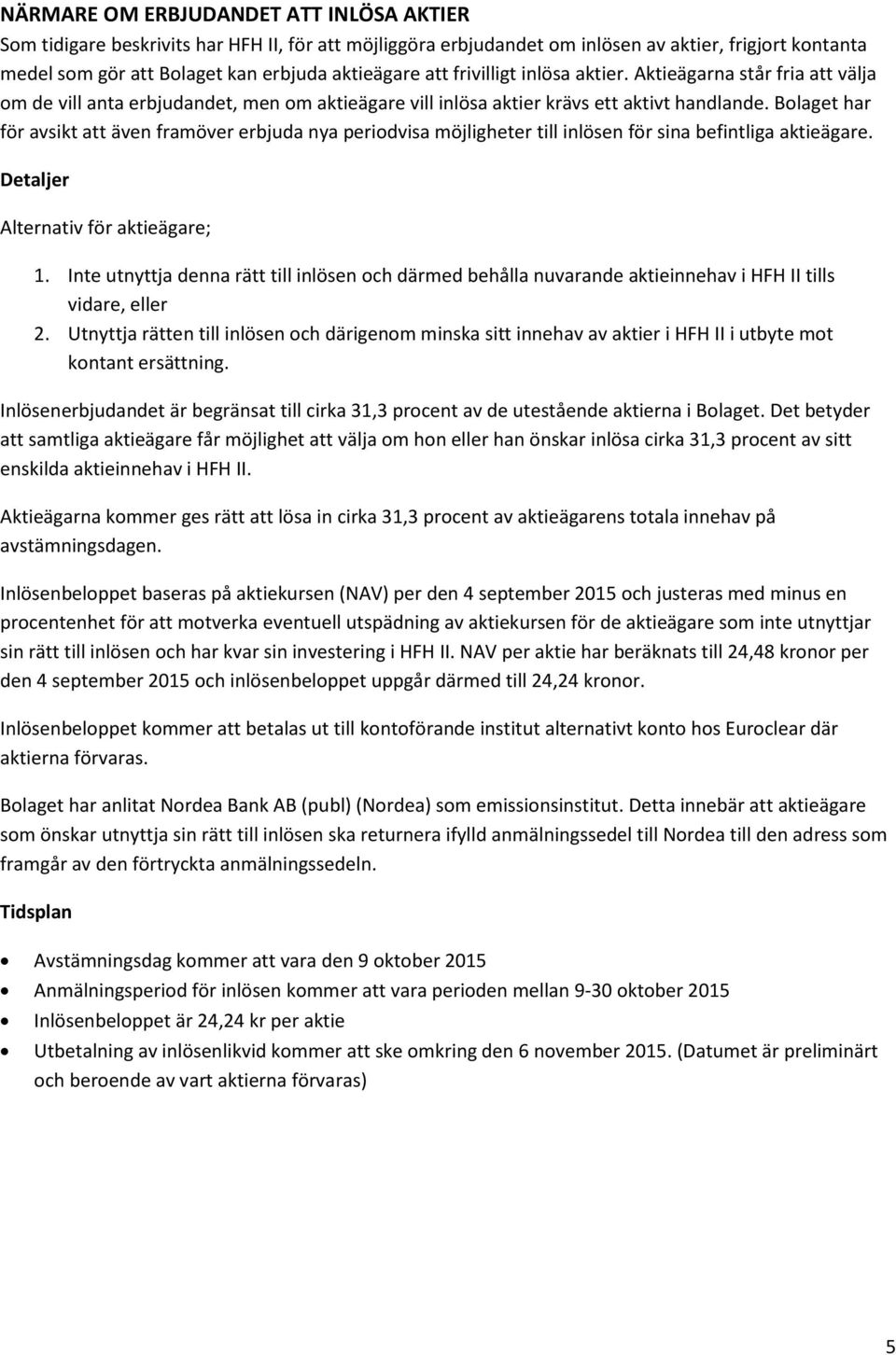 Bolaget har för avsikt att även framöver erbjuda nya periodvisa möjligheter till inlösen för sina befintliga aktieägare. Detaljer Alternativ för aktieägare; 1.