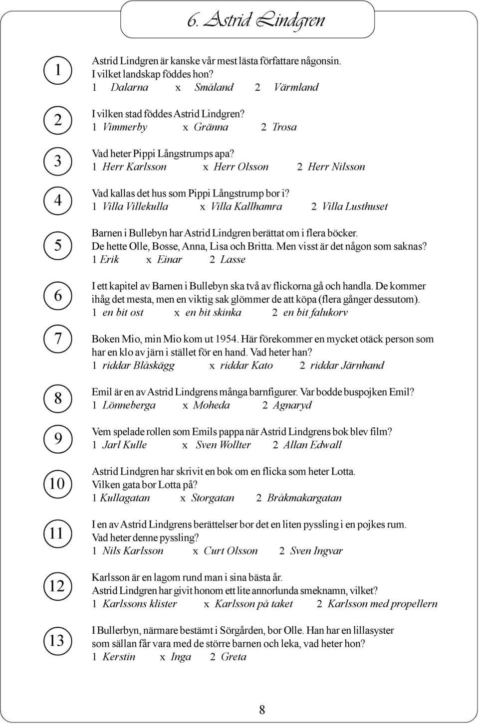 Villa Villekulla Villa Kallhamra Villa Lusthuset Barnen i Bullebyn harastrid Lindgren berättat om i flera böcker. De hette Olle, Bosse,Anna, Lisa och Britta. Men visst är det någon som saknas?