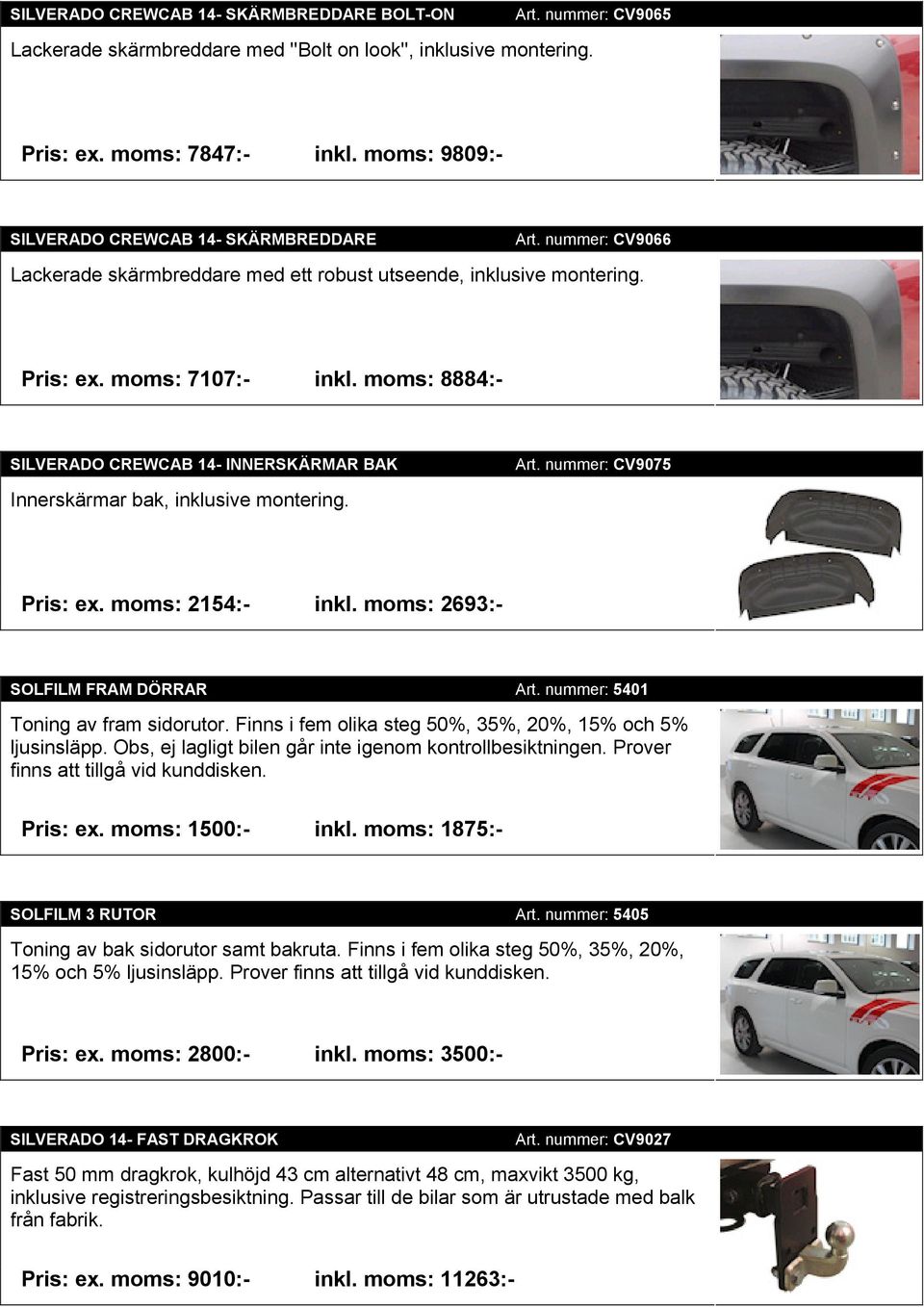 moms: 8884:- SILVERADO CREWCAB 14- INNERSKÄRMAR BAK Innerskärmar bak, inklusive montering. Art. nummer: CV9075 Pris: ex. moms: 2154:- inkl. moms: 2693:- SOLFILM FRAM DÖRRAR Art.