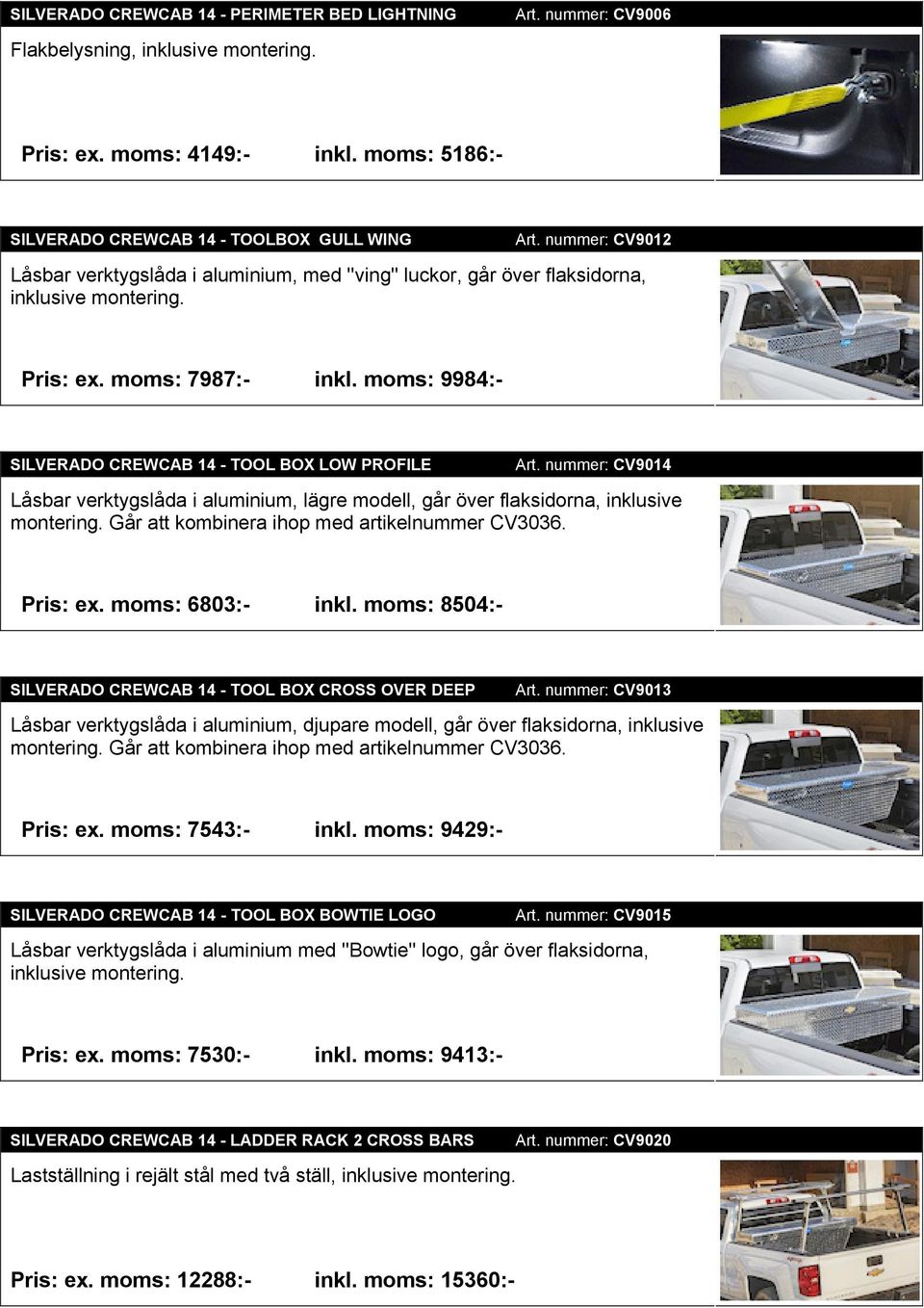 moms: 9984:- SILVERADO CREWCAB 14 - TOOL BOX LOW PROFILE Art. nummer: CV9014 Låsbar verktygslåda i aluminium, lägre modell, går över flaksidorna, inklusive montering.