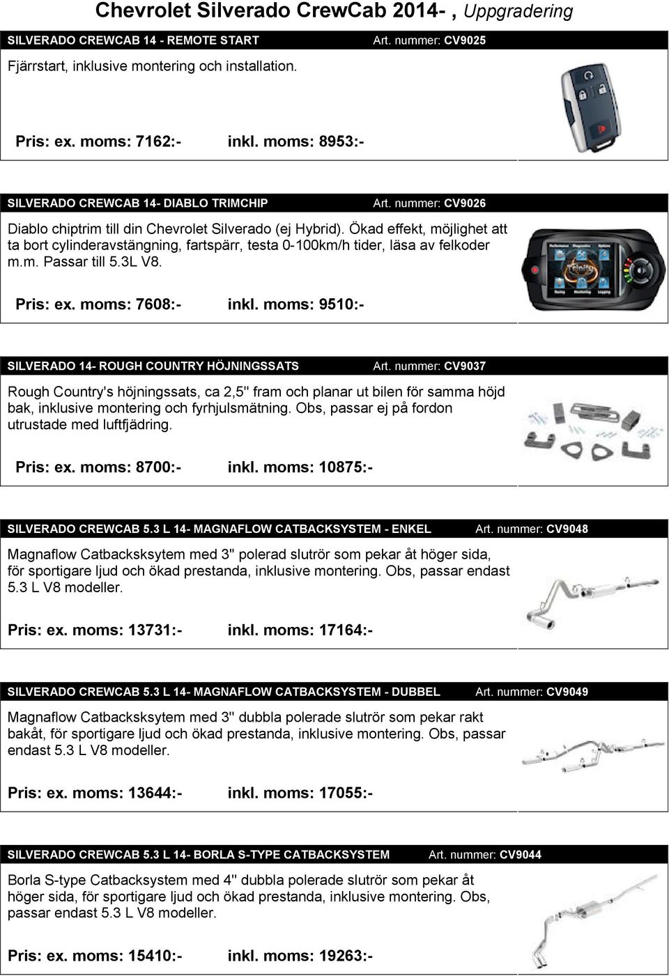 Ökad effekt, möjlighet att ta bort cylinderavstängning, fartspärr, testa 0-100km/h tider, läsa av felkoder m.m. Passar till 5.3L V8. Pris: ex. moms: 7608:- inkl.