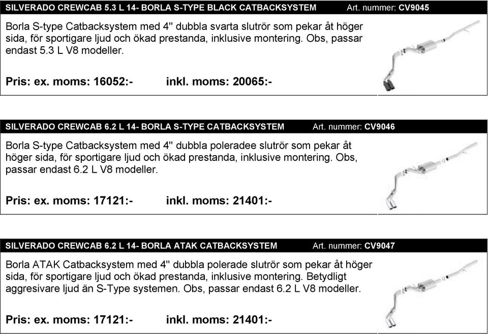 Obs, passar endast 5.3 L V8 modeller. Art. nummer: CV9045 Pris: ex. moms: 16052:- inkl. moms: 20065:- SILVERADO CREWCAB 6.2 L 14- BORLA S-TYPE CATBACKSYSTEM Art.